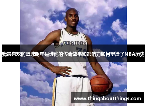 我最喜欢的篮球明星是谁他的传奇故事和影响力如何塑造了NBA历史